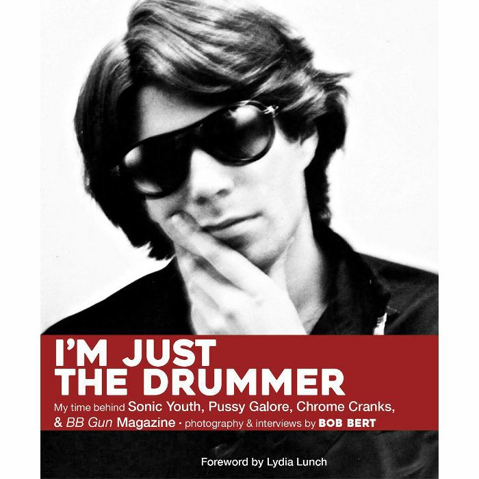 BERT, Bob - I'm Just The Drummer: My Time Behind Sonic Youth, Pussy Galore, Chrome Cranks & BB Gun Magazine (by Bob Bert)
