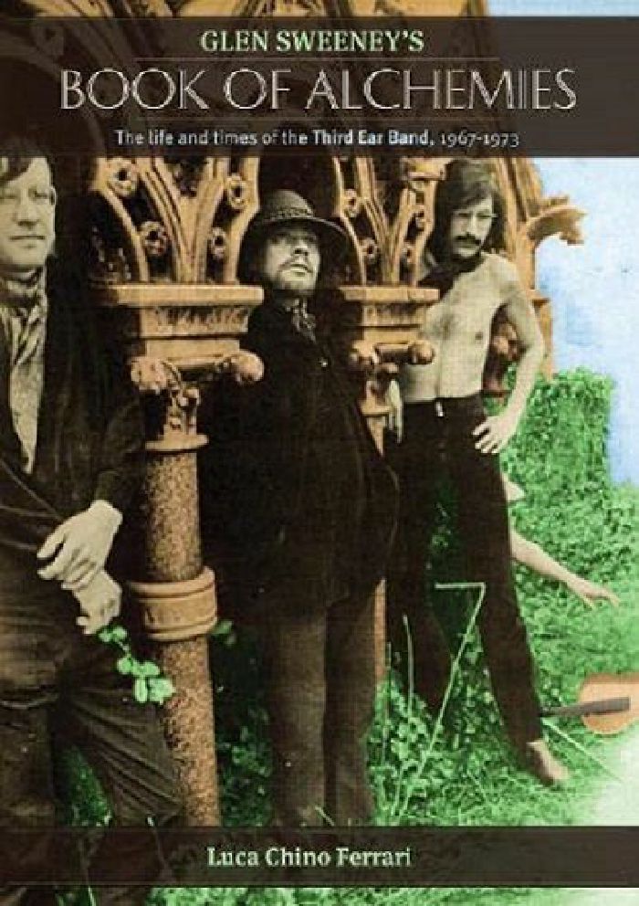 FERRARI, Luca - Glen Sweeney's Book Of Alchemies: The Life & Times Of The Third Ear Band 1967-1973 by Luca Ferrari