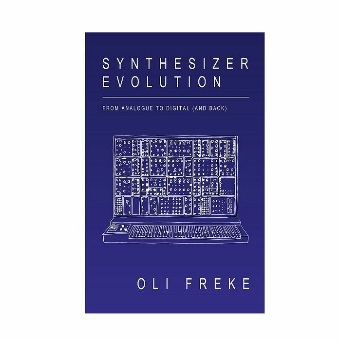 FREKE, Oli - Synthesizer Evolution: From Analogue To Digital (& Back), by Oliver Freke